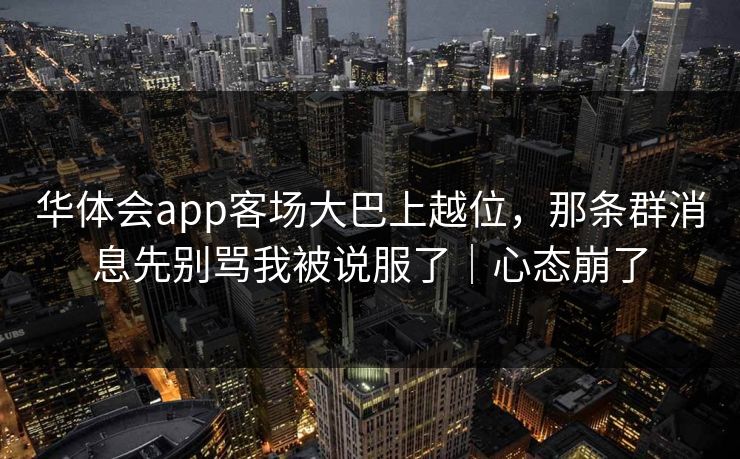 华体会app客场大巴上越位，那条群消息先别骂我被说服了｜心态崩了