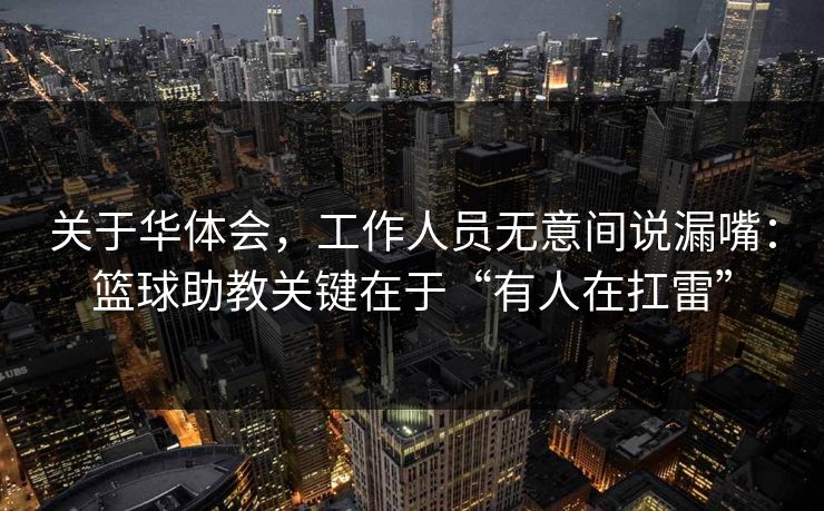 关于华体会，工作人员无意间说漏嘴：篮球助教关键在于“有人在扛雷”