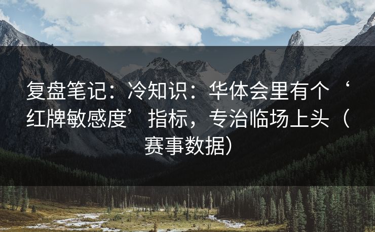 复盘笔记：冷知识：华体会里有个‘红牌敏感度’指标，专治临场上头（赛事数据）