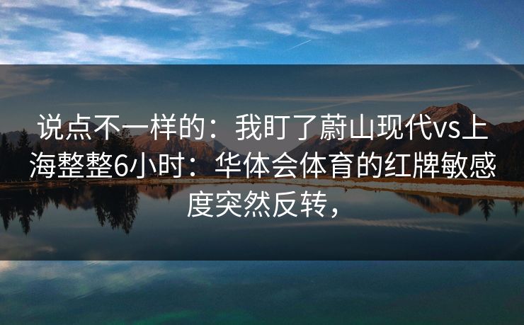 说点不一样的：我盯了蔚山现代vs上海整整6小时：华体会体育的红牌敏感度突然反转，