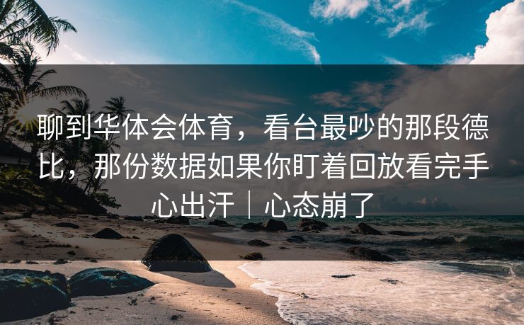聊到华体会体育，看台最吵的那段德比，那份数据如果你盯着回放看完手心出汗｜心态崩了