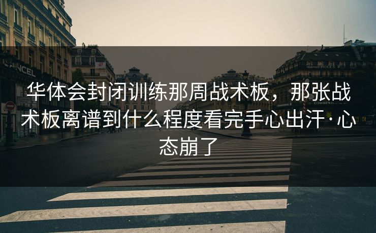 华体会封闭训练那周战术板，那张战术板离谱到什么程度看完手心出汗·心态崩了