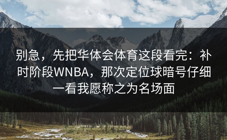 别急，先把华体会体育这段看完：补时阶段WNBA，那次定位球暗号仔细一看我愿称之为名场面