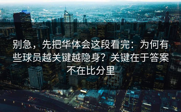 别急，先把华体会这段看完：为何有些球员越关键越隐身？关键在于答案不在比分里