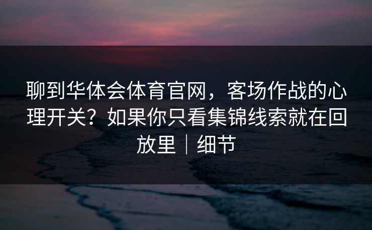 聊到华体会体育官网，客场作战的心理开关？如果你只看集锦线索就在回放里｜细节