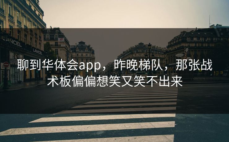 聊到华体会app，昨晚梯队，那张战术板偏偏想笑又笑不出来