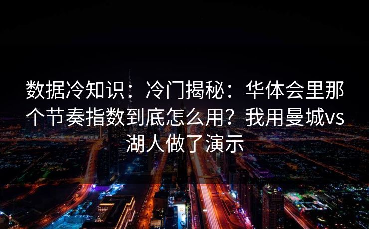 数据冷知识：冷门揭秘：华体会里那个节奏指数到底怎么用？我用曼城vs湖人做了演示