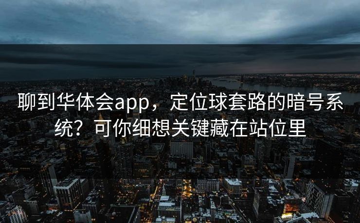 聊到华体会app，定位球套路的暗号系统？可你细想关键藏在站位里