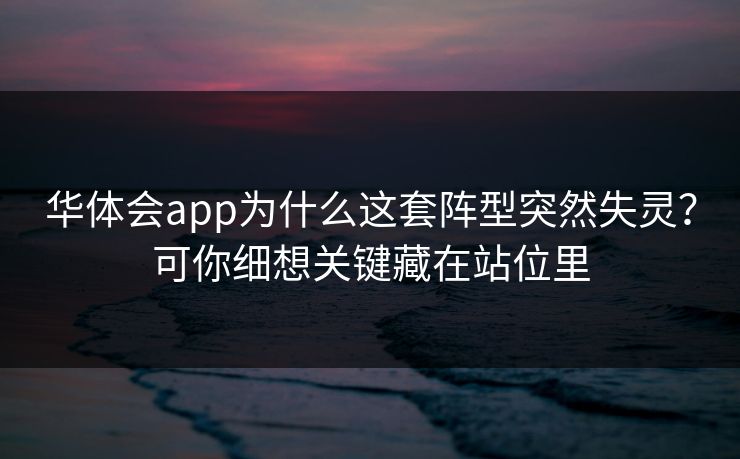 华体会app为什么这套阵型突然失灵？可你细想关键藏在站位里