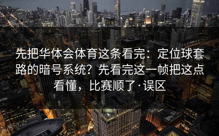 先把华体会体育这条看完：定位球套路的暗号系统？先看完这一帧把这点看懂，比赛顺了·误区