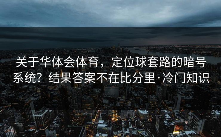 关于华体会体育，定位球套路的暗号系统？结果答案不在比分里·冷门知识