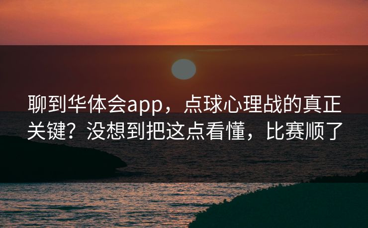 聊到华体会app，点球心理战的真正关键？没想到把这点看懂，比赛顺了