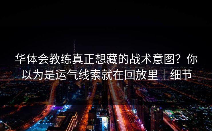 华体会教练真正想藏的战术意图？你以为是运气线索就在回放里｜细节