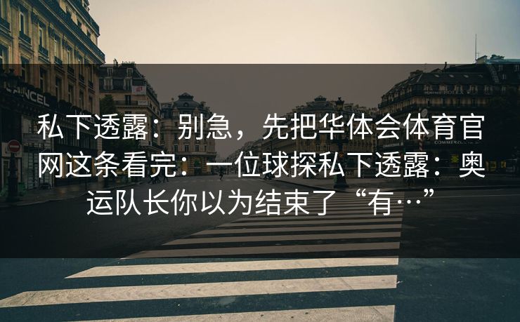私下透露：别急，先把华体会体育官网这条看完：一位球探私下透露：奥运队长你以为结束了“有…”