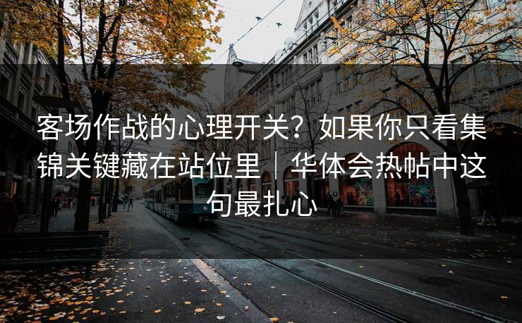 客场作战的心理开关？如果你只看集锦关键藏在站位里｜华体会热帖中这句最扎心