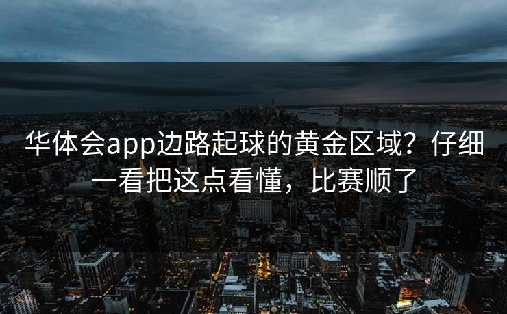 华体会app边路起球的黄金区域？仔细一看把这点看懂，比赛顺了