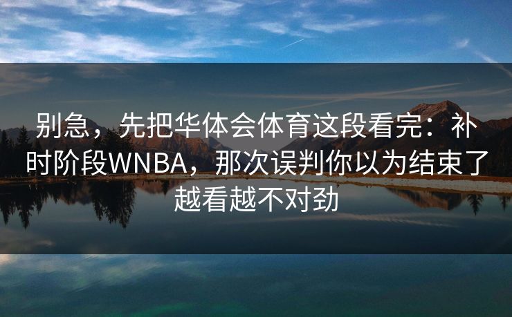 别急，先把华体会体育这段看完：补时阶段WNBA，那次误判你以为结束了越看越不对劲