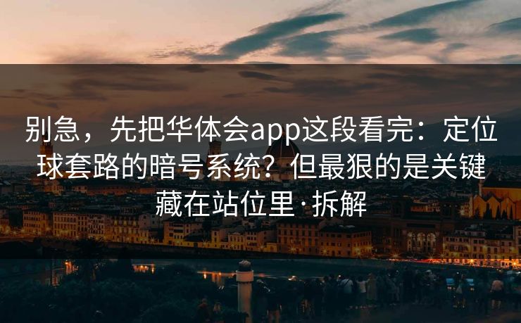 别急，先把华体会app这段看完：定位球套路的暗号系统？但最狠的是关键藏在站位里·拆解