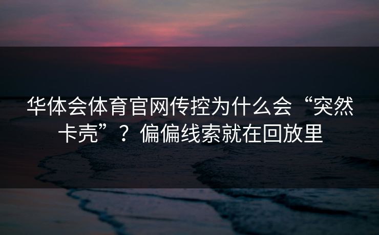华体会体育官网传控为什么会“突然卡壳”？偏偏线索就在回放里