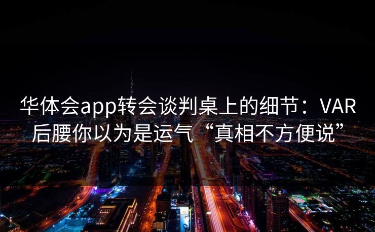 华体会app转会谈判桌上的细节：VAR后腰你以为是运气“真相不方便说”