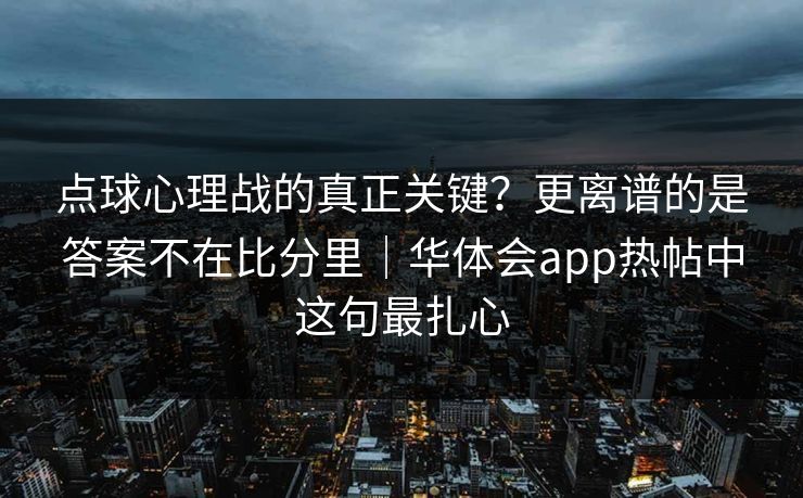 点球心理战的真正关键？更离谱的是答案不在比分里｜华体会app热帖中这句最扎心
