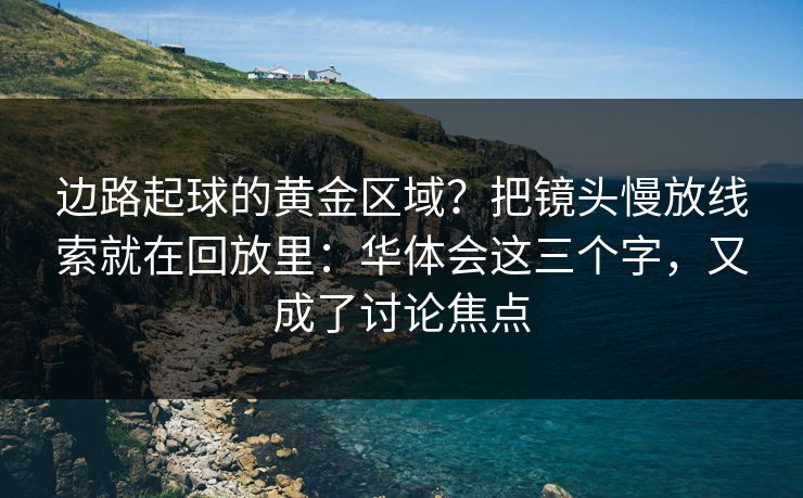 边路起球的黄金区域？把镜头慢放线索就在回放里：华体会这三个字，又成了讨论焦点