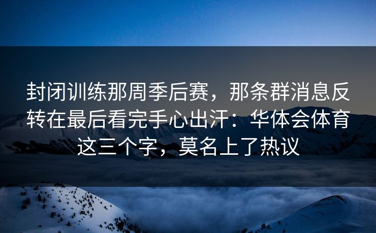 封闭训练那周季后赛，那条群消息反转在最后看完手心出汗：华体会体育这三个字，莫名上了热议
