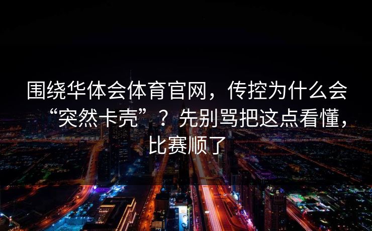 围绕华体会体育官网，传控为什么会“突然卡壳”？先别骂把这点看懂，比赛顺了