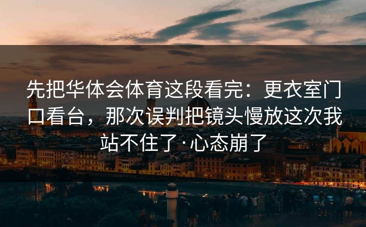 先把华体会体育这段看完：更衣室门口看台，那次误判把镜头慢放这次我站不住了·心态崩了