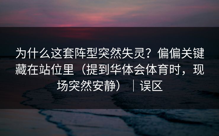 为什么这套阵型突然失灵？偏偏关键藏在站位里（提到华体会体育时，现场突然安静）｜误区