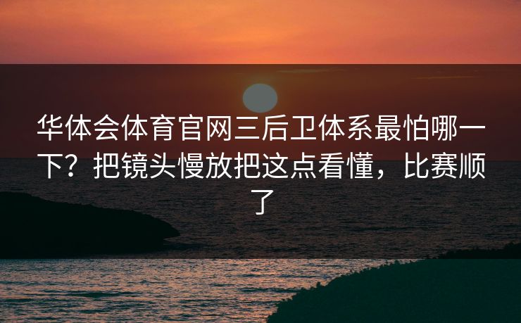 华体会体育官网三后卫体系最怕哪一下？把镜头慢放把这点看懂，比赛顺了