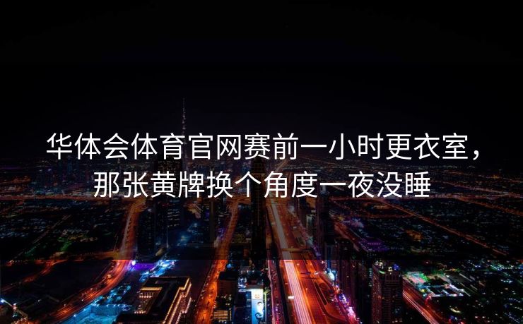 华体会体育官网赛前一小时更衣室，那张黄牌换个角度一夜没睡
