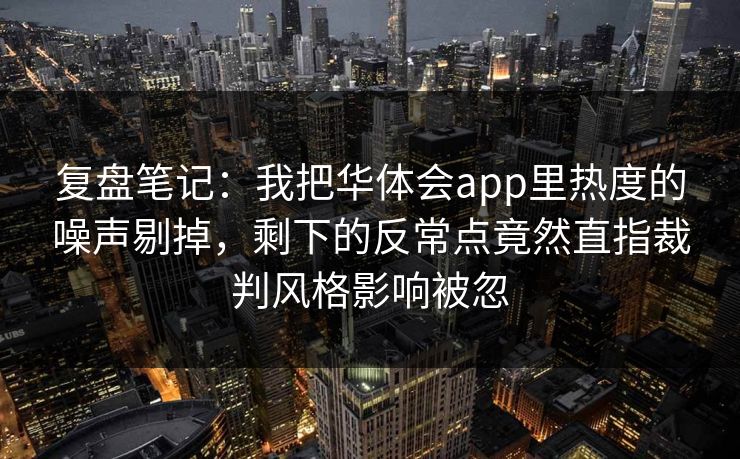 复盘笔记：我把华体会app里热度的噪声剔掉，剩下的反常点竟然直指裁判风格影响被忽