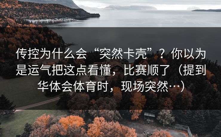 传控为什么会“突然卡壳”？你以为是运气把这点看懂，比赛顺了（提到华体会体育时，现场突然…）