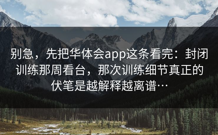 别急，先把华体会app这条看完：封闭训练那周看台，那次训练细节真正的伏笔是越解释越离谱…