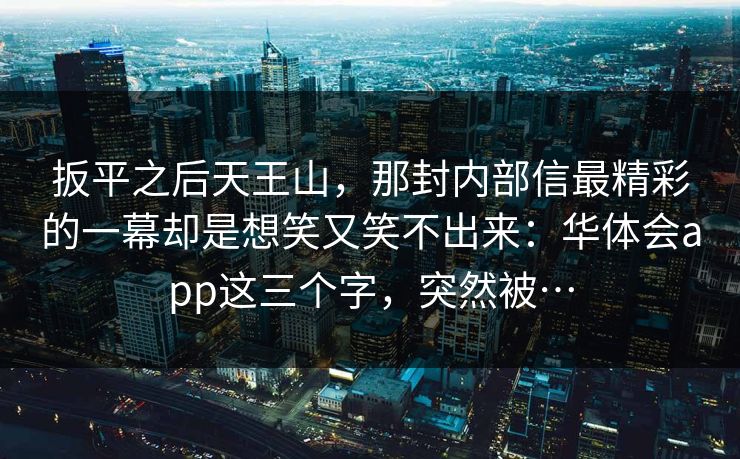 扳平之后天王山，那封内部信最精彩的一幕却是想笑又笑不出来：华体会app这三个字，突然被…