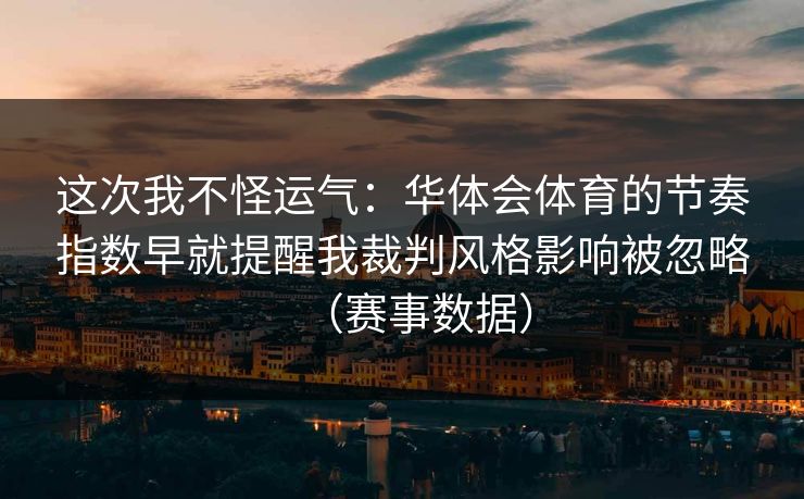 这次我不怪运气：华体会体育的节奏指数早就提醒我裁判风格影响被忽略（赛事数据）