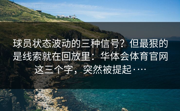 球员状态波动的三种信号？但最狠的是线索就在回放里：华体会体育官网这三个字，突然被提起·…