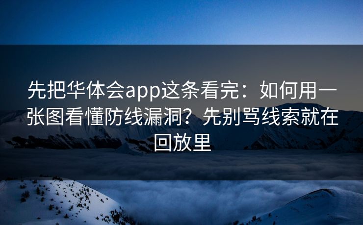 先把华体会app这条看完：如何用一张图看懂防线漏洞？先别骂线索就在回放里