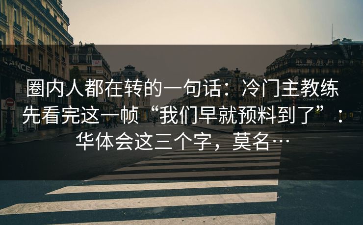 圈内人都在转的一句话:冷门主教练先看完这一帧“我们早就预料到了”:华体会这三个字,莫名…