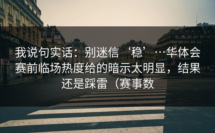 我说句实话:别迷信‘稳’…华体会赛前临场热度给的暗示太明显,结果还是踩雷(赛事数