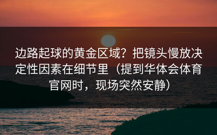 边路起球的黄金区域?把镜头慢放决定性因素在细节里(提到华体会体育官网时,现场突然安静)