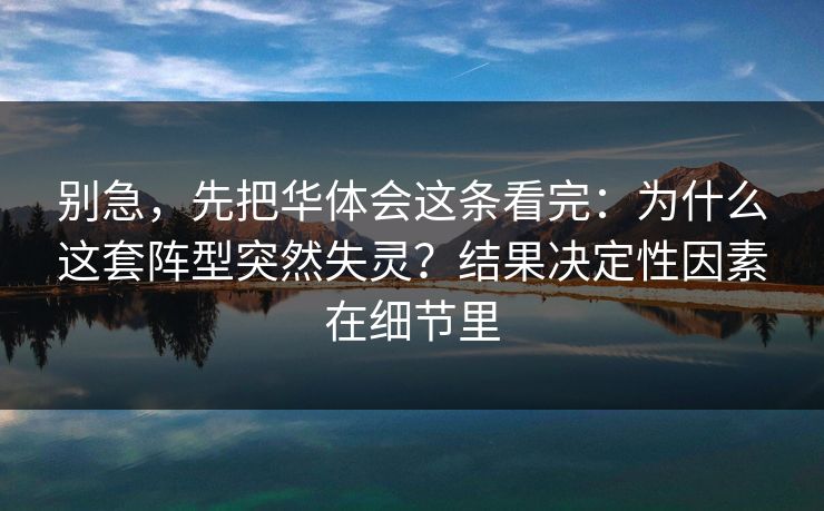 别急，先把华体会这条看完：为什么这套阵型突然失灵？结果决定性因素在细节里