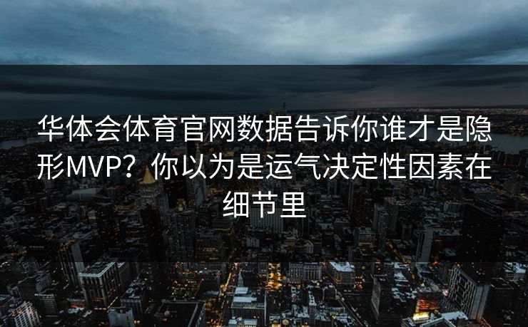华体会体育官网数据告诉你谁才是隐形MVP？你以为是运气决定性因素在细节里