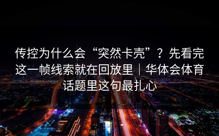 传控为什么会“突然卡壳”？先看完这一帧线索就在回放里｜华体会体育话题里这句最扎心