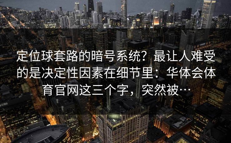 定位球套路的暗号系统？最让人难受的是决定性因素在细节里：华体会体育官网这三个字，突然被…