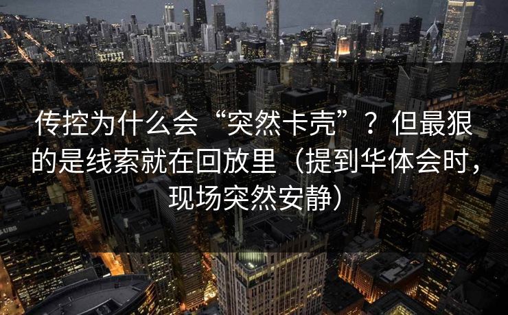 传控为什么会“突然卡壳”？但最狠的是线索就在回放里（提到华体会时，现场突然安静）