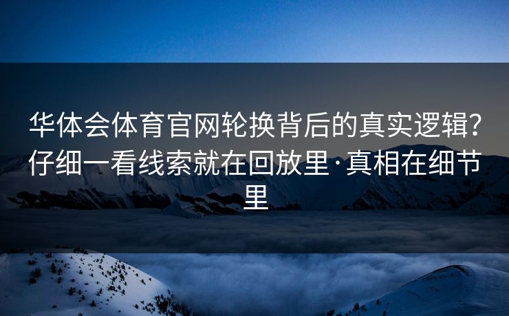 华体会体育官网轮换背后的真实逻辑？仔细一看线索就在回放里·真相在细节里