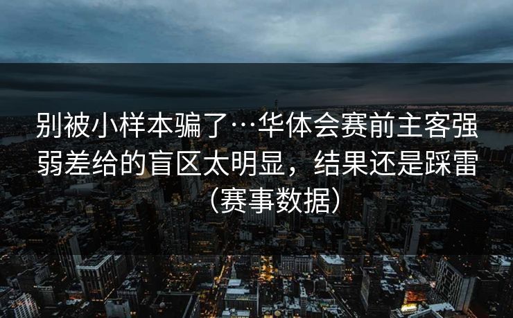 别被小样本骗了…华体会赛前主客强弱差给的盲区太明显，结果还是踩雷（赛事数据）