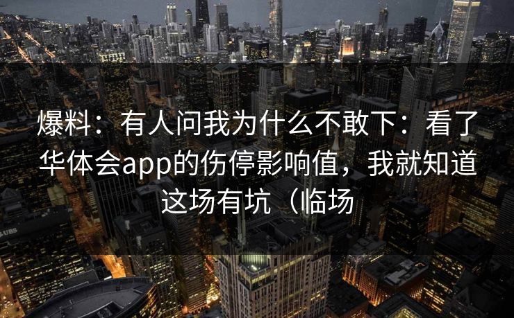 爆料：有人问我为什么不敢下：看了华体会app的伤停影响值，我就知道这场有坑（临场